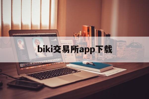 biki交易所app下载(biki交易所网站)